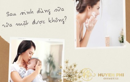 Sau sinh dùng sữa rửa mặt được không? Loại nào tốt?