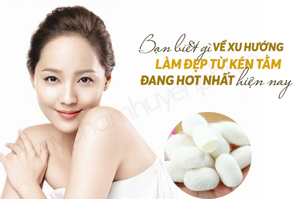 Xu hướng làm đẹp đến từ kén tằm có công dụng hữu hiệu như nào?