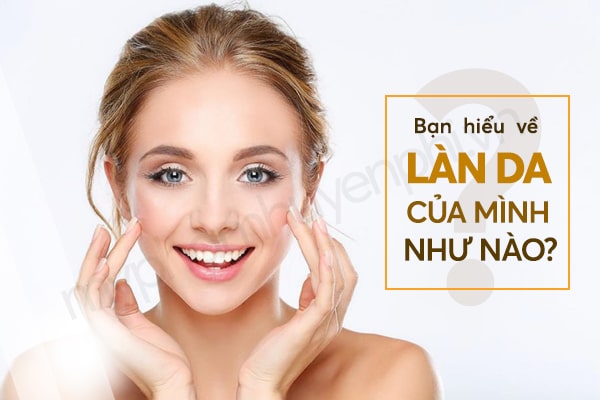 Bạn đã thực sự hiểu về làn da của mình chưa?