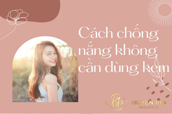 13 cách chống nắng không cần dùng kem cực hiệu quả