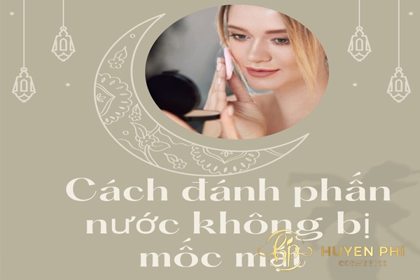 Cách đánh phấn nước không bị mốc mặt đơn giản chỉ với 5 bước