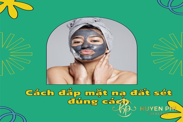 Cách đắp mặt nạ đất sét đúng cách qua 4 bước đơn giản cho chị em