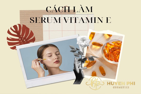 Cách làm serum vitamin e dưỡng da cho chị em đơn giản tại nhà