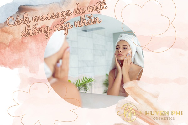 Cách massage da mặt chống nếp nhăn giúp da căng bóng trẻ trung