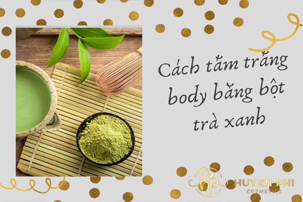 5 Cách tắm trắng body bằng bột trà xanh giúp bạn lột xác ngoạn mục
