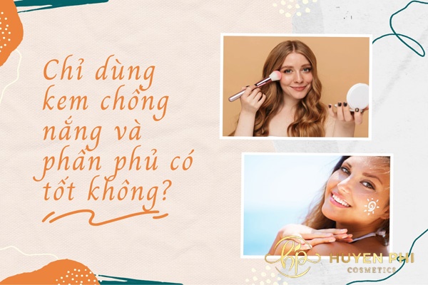 Chỉ dùng kem chống nắng và phấn phủ có tốt không?