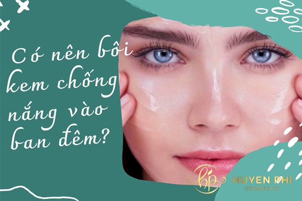 Có nên bôi kem chống nắng vào ban đêm không?