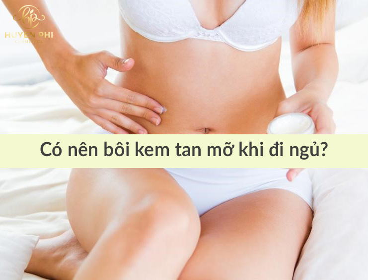 Có nên bôi kem tan mỡ khi đi ngủ không?