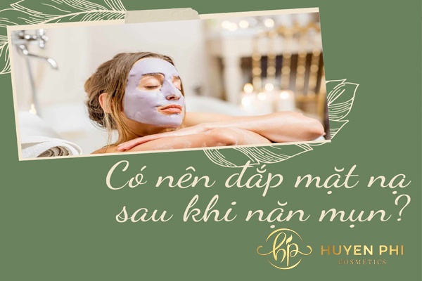 Có nên đắp mặt nạ ngay sau khi nặn mụn không?
