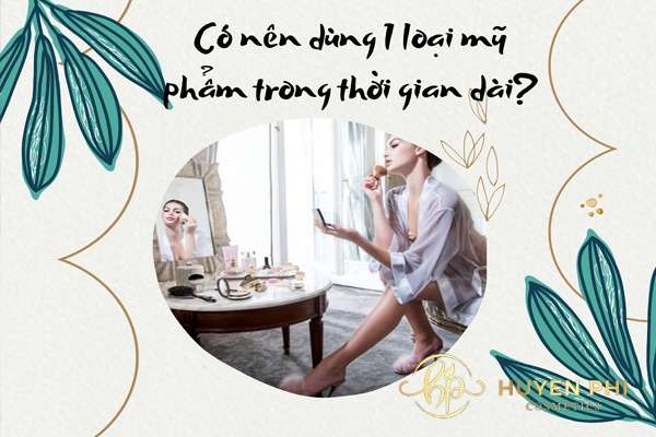 Có nên dùng 1 loại mỹ phẩm trong thời gian dài hay không?