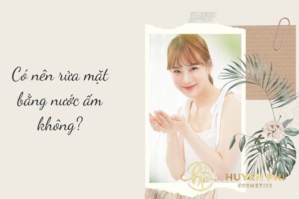 Có nên rửa mặt bằng nước ấm không? Những tác dụng cho làn da
