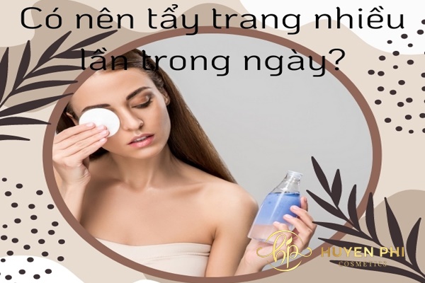 Có nên tẩy trang nhiều lần trong ngày và hàng ngày hay không?