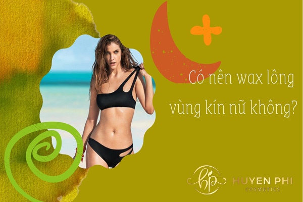 Có nên Wax lông vùng kín nữ không? Làm sao để triệt lông an toàn