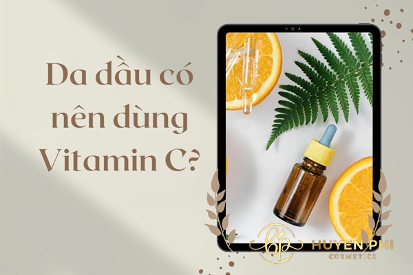 Da dầu có nên dùng vitamin C? Cách sử dụng Vitamin C cho da mụn
