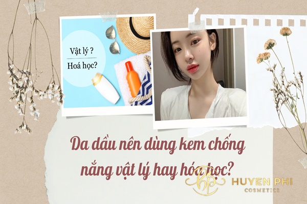 Da dầu nên dùng kem chống nắng vật lý hay hóa học tốt hơn?