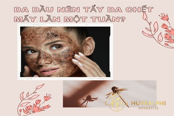 Da dầu nên tẩy da chết mấy lần một tuần để chăm sóc da hiệu quả?