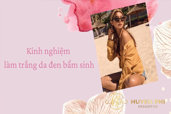 5 Kinh nghiệm làm trắng da đen bẩm sinh hữu ích cho chị em