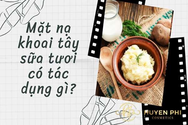Mặt nạ khoai tây sữa tươi có tác dụng gì? Lưu ý gì khi thực hiện?