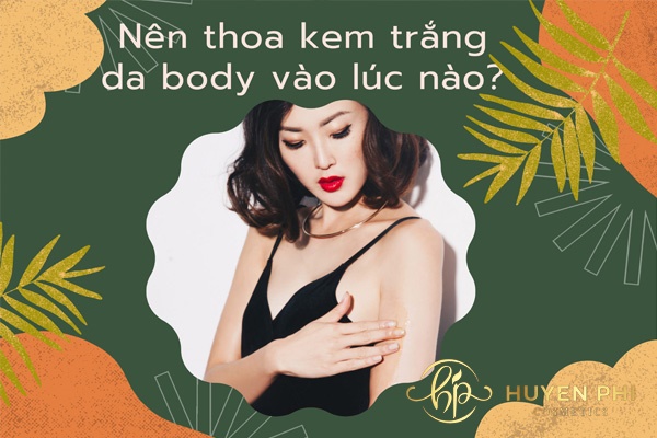 Nên thoa kem trắng da body vào lúc nào? 1 ngày nên thoa mấy lần?