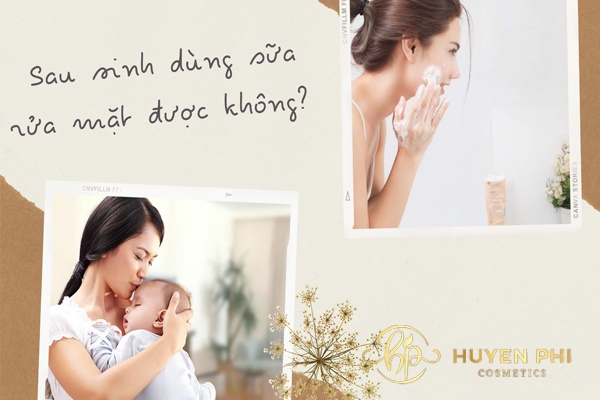 Sau sinh dùng sữa rửa mặt được không? Loại nào tốt?