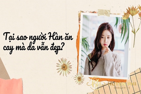 Tại sao người Hàn ăn cay mà da vẫn đẹp? 2 bí quyết ít ai biết