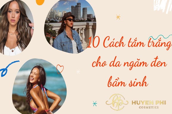 10+ Cách tắm trắng cho da ngăm đen bẩm sinh hiệu quả nhanh chóng
