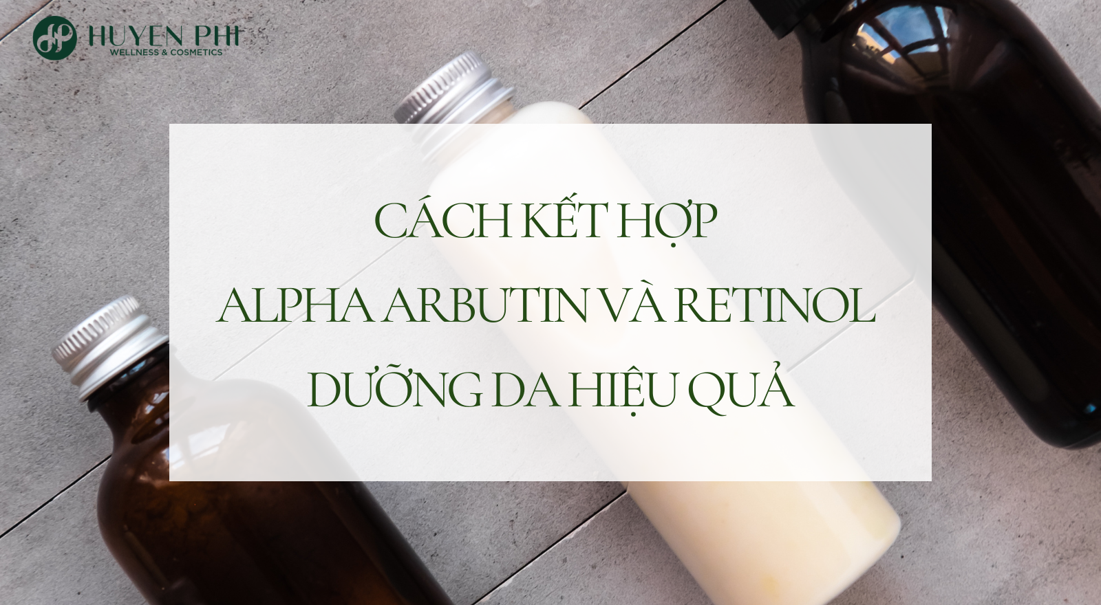 Cách kết hợp Alpha Arbutin và Retinol dưỡng da hiệu quả