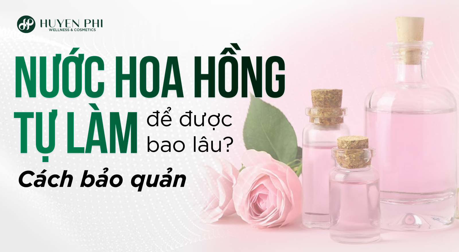 Nước hoa hồng tự làm để được bao lâu? Cách bảo quản