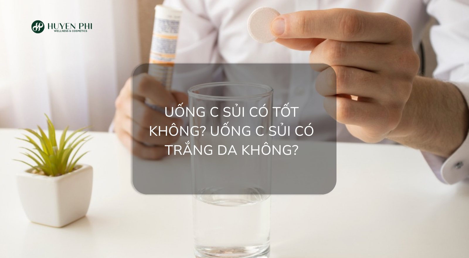 Uống C sủi có tốt không? Uống C sủi có trắng da không?